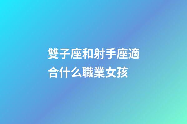 雙子座和射手座適合什么職業女孩-第1張-星座運勢-玄機派