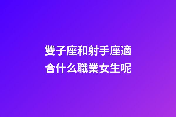 雙子座和射手座適合什么職業女生呢-第1張-星座運勢-玄機派