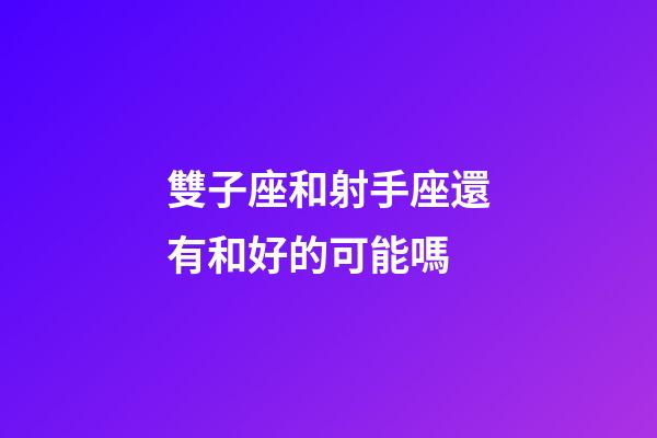 雙子座和射手座還有和好的可能嗎-第1張-星座運勢-玄機派