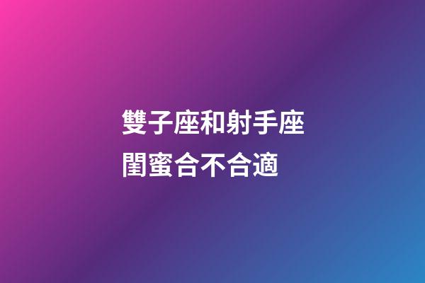 雙子座和射手座閨蜜合不合適-第1張-星座運勢-玄機派