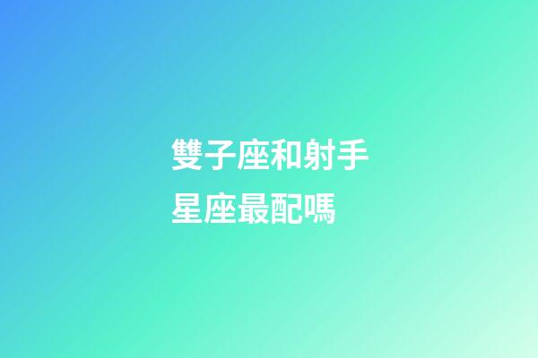 雙子座和射手星座最配嗎-第1張-星座運勢-玄機派