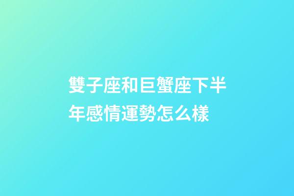 雙子座和巨蟹座下半年感情運勢怎么樣-第1張-星座運勢-玄機派