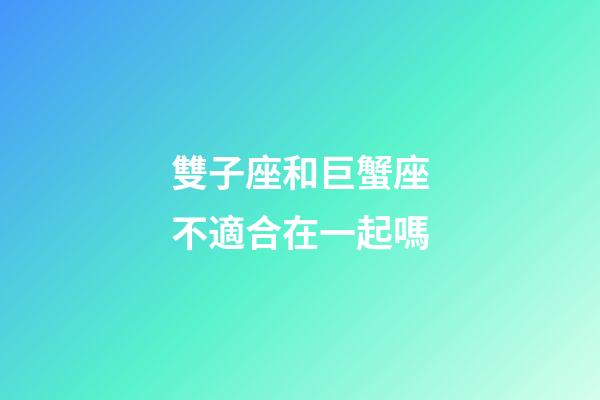 雙子座和巨蟹座不適合在一起嗎-第1張-星座運勢-玄機派