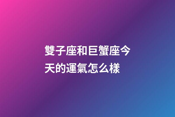 雙子座和巨蟹座今天的運氣怎么樣-第1張-星座運勢-玄機派