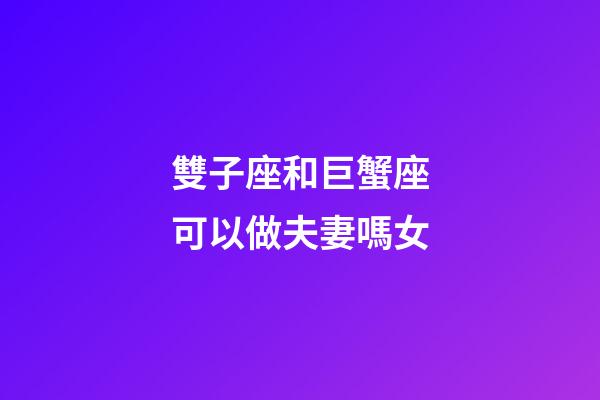 雙子座和巨蟹座可以做夫妻嗎女-第1張-星座運勢-玄機派