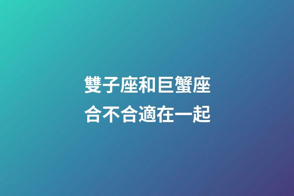 雙子座和巨蟹座合不合適在一起-第1張-星座運(yùn)勢-玄機(jī)派