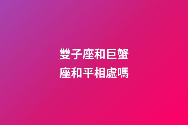 雙子座和巨蟹座和平相處嗎-第1張-星座運勢-玄機派