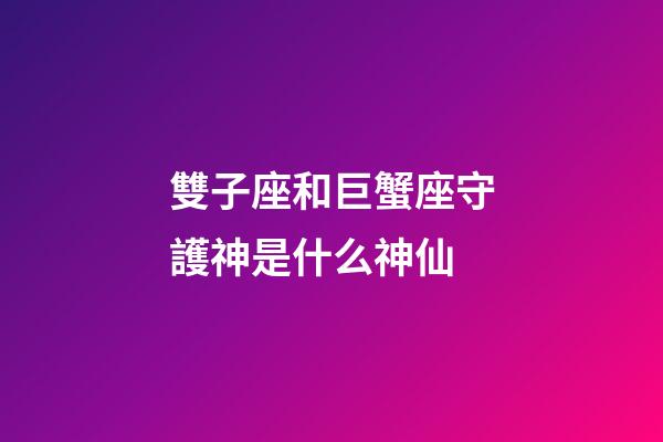 雙子座和巨蟹座守護神是什么神仙-第1張-星座運勢-玄機派