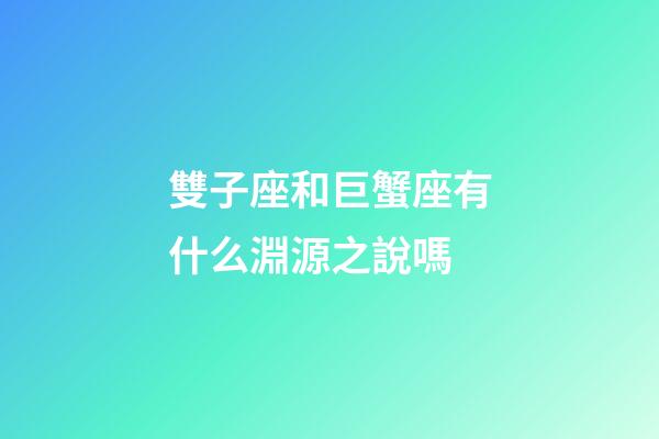 雙子座和巨蟹座有什么淵源之說嗎