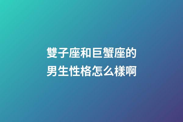 雙子座和巨蟹座的男生性格怎么樣啊-第1張-星座運勢-玄機派