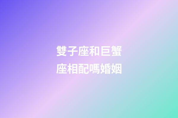 雙子座和巨蟹座相配嗎婚姻-第1張-星座運勢-玄機派