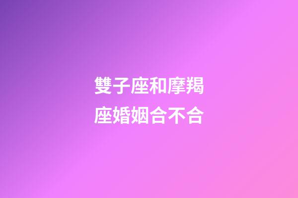 雙子座和摩羯座婚姻合不合-第1張-星座運(yùn)勢(shì)-玄機(jī)派