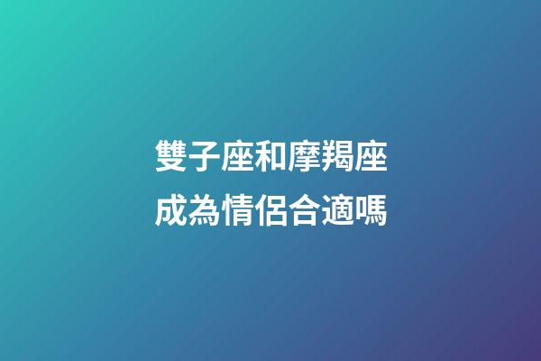 雙子座和摩羯座成為情侶合適嗎-第1張-星座運勢-玄機派
