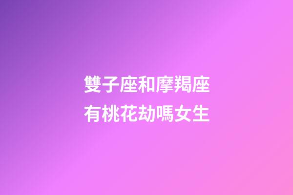 雙子座和摩羯座有桃花劫嗎女生-第1張-星座運勢-玄機派
