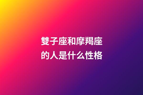 雙子座和摩羯座的人是什么性格-第1張-星座運勢-玄機派