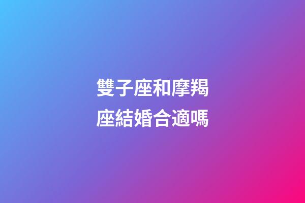 雙子座和摩羯座結婚合適嗎-第1張-星座運勢-玄機派