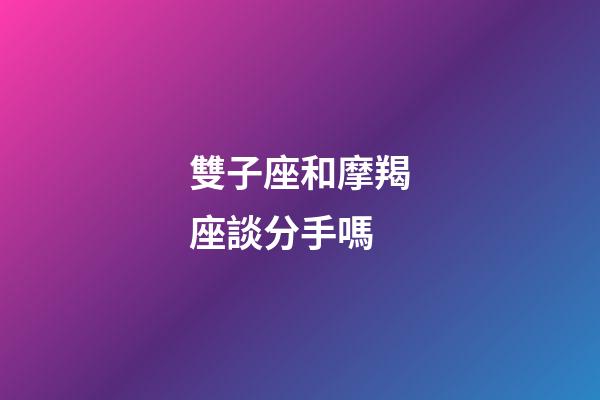 雙子座和摩羯座談分手嗎-第1張-星座運勢-玄機派