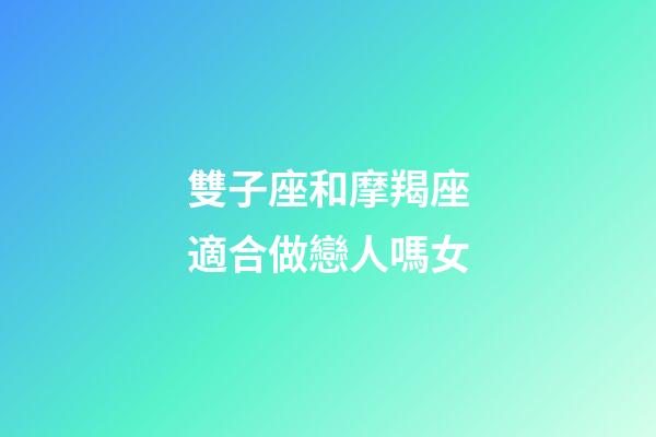 雙子座和摩羯座適合做戀人嗎女-第1張-星座運勢-玄機派