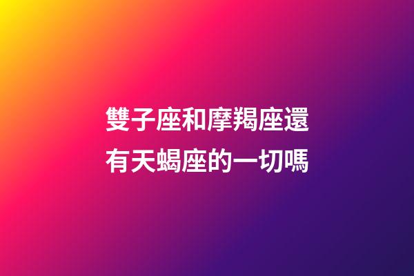 雙子座和摩羯座還有天蝎座的一切嗎-第1張-星座運勢-玄機派
