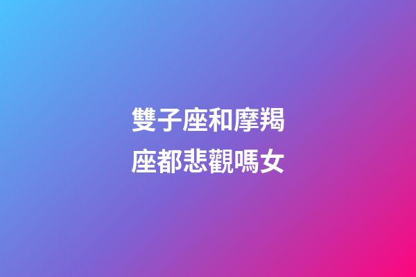 雙子座和摩羯座都悲觀嗎女-第1張-星座運勢-玄機派