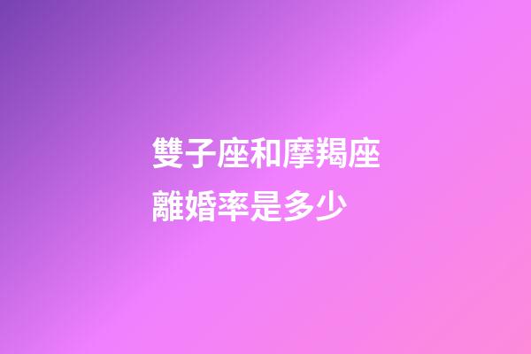 雙子座和摩羯座離婚率是多少-第1張-星座運勢-玄機派