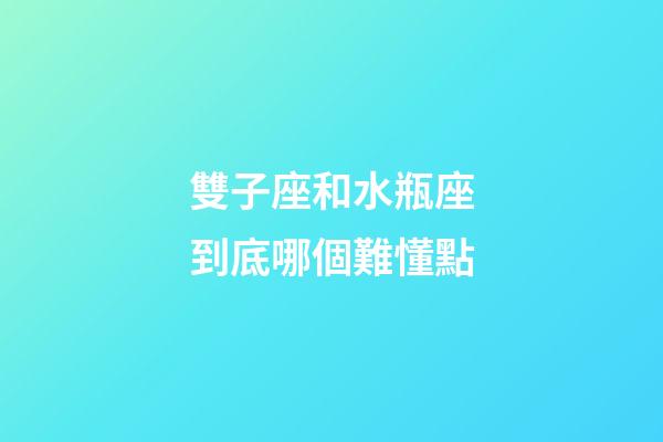雙子座和水瓶座到底哪個難懂點-第1張-星座運勢-玄機派