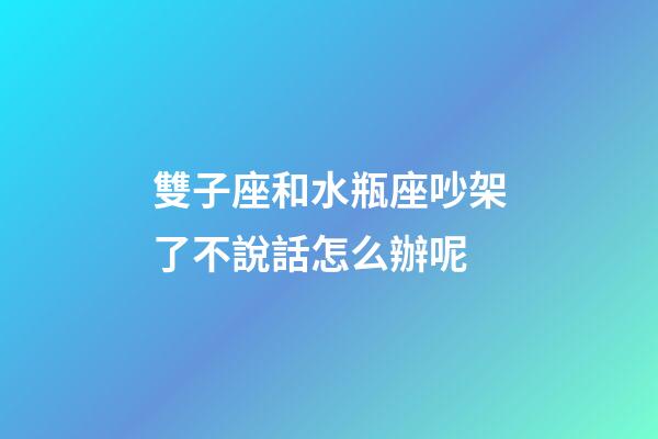 雙子座和水瓶座吵架了不說話怎么辦呢-第1張-星座運勢-玄機派