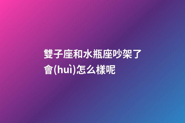 雙子座和水瓶座吵架了會(huì)怎么樣呢-第1張-星座運(yùn)勢-玄機(jī)派