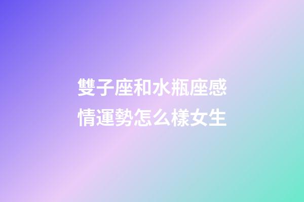 雙子座和水瓶座感情運勢怎么樣女生-第1張-星座運勢-玄機派
