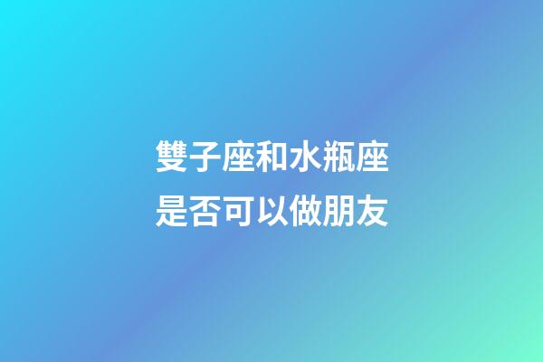 雙子座和水瓶座是否可以做朋友-第1張-星座運勢-玄機派