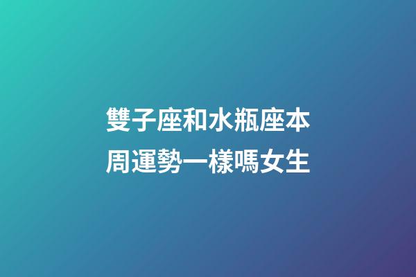 雙子座和水瓶座本周運勢一樣嗎女生-第1張-星座運勢-玄機派