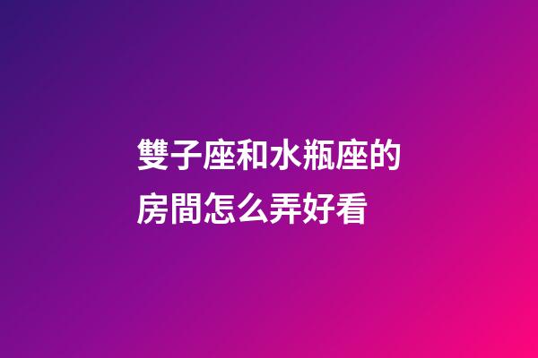 雙子座和水瓶座的房間怎么弄好看-第1張-星座運勢-玄機派