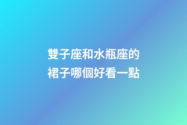 雙子座和水瓶座的裙子哪個好看一點-第1張-星座運勢-玄機派