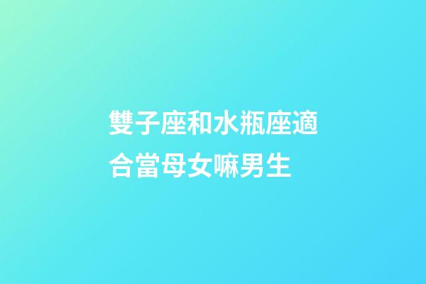 雙子座和水瓶座適合當母女嘛男生-第1張-星座運勢-玄機派