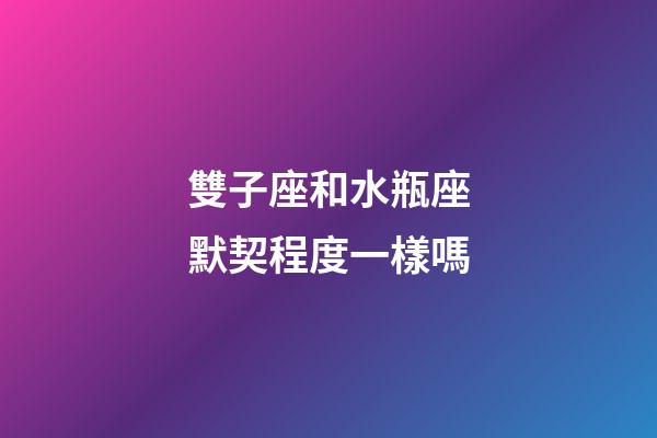 雙子座和水瓶座默契程度一樣嗎-第1張-星座運勢-玄機派