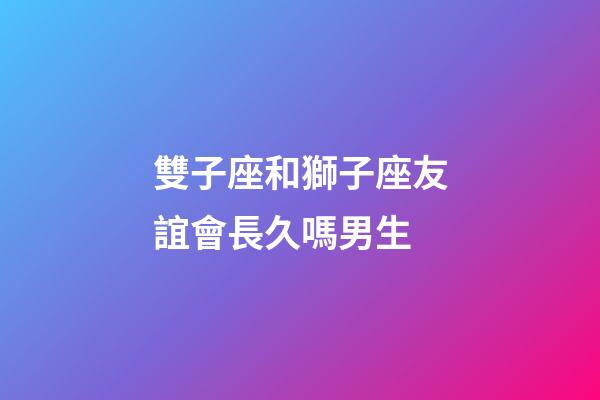 雙子座和獅子座友誼會長久嗎男生-第1張-星座運勢-玄機派