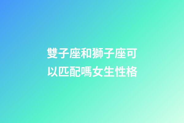 雙子座和獅子座可以匹配嗎女生性格-第1張-星座運勢-玄機派