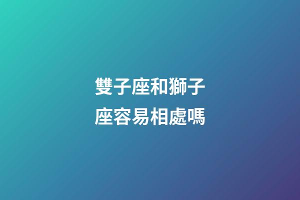雙子座和獅子座容易相處嗎-第1張-星座運勢-玄機派