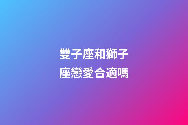 雙子座和獅子座戀愛合適嗎-第1張-星座運勢-玄機派