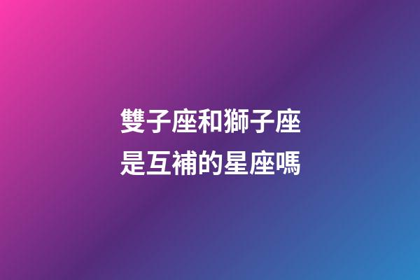 雙子座和獅子座是互補的星座嗎-第1張-星座運勢-玄機派