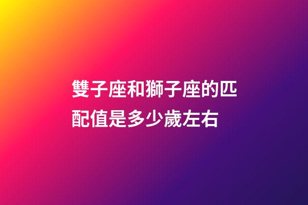 雙子座和獅子座的匹配值是多少歲左右-第1張-星座運勢-玄機派