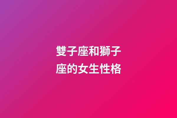 雙子座和獅子座的女生性格-第1張-星座運勢-玄機派