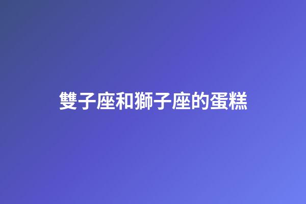 雙子座和獅子座的蛋糕-第1張-星座運勢-玄機派