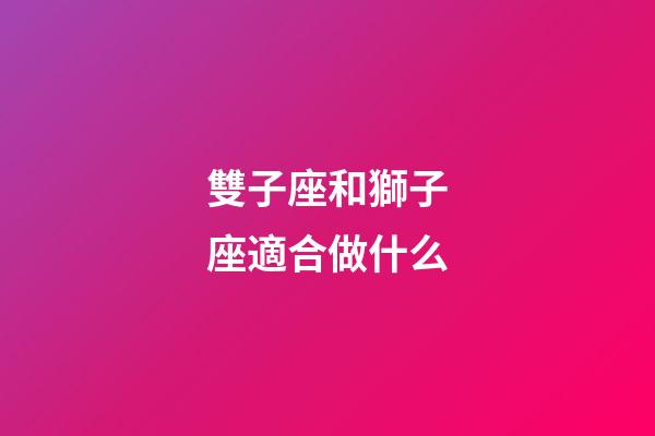 雙子座和獅子座適合做什么-第1張-星座運(yùn)勢-玄機(jī)派
