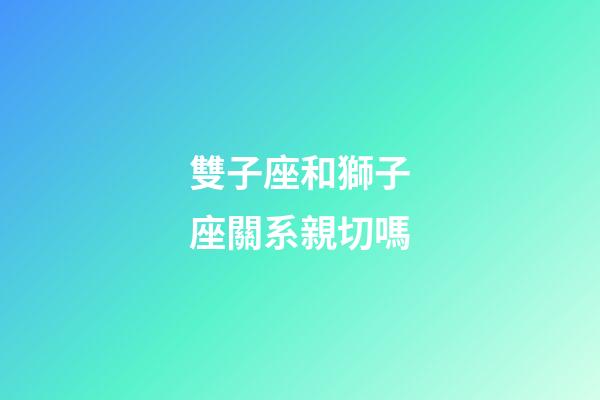 雙子座和獅子座關系親切嗎-第1張-星座運勢-玄機派