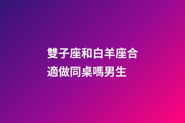 雙子座和白羊座合適做同桌嗎男生-第1張-星座運勢-玄機派