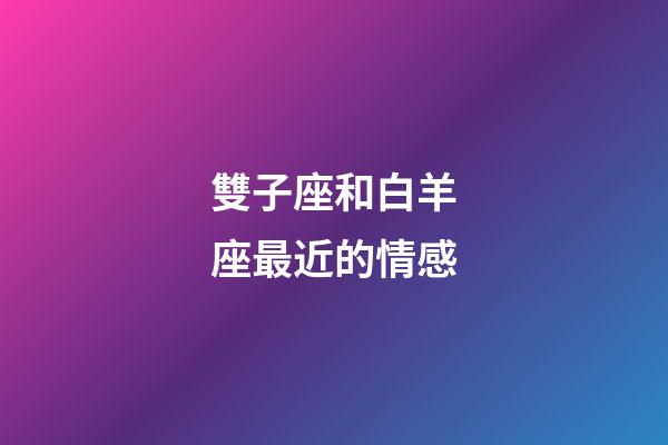 雙子座和白羊座最近的情感-第1張-星座運勢-玄機派