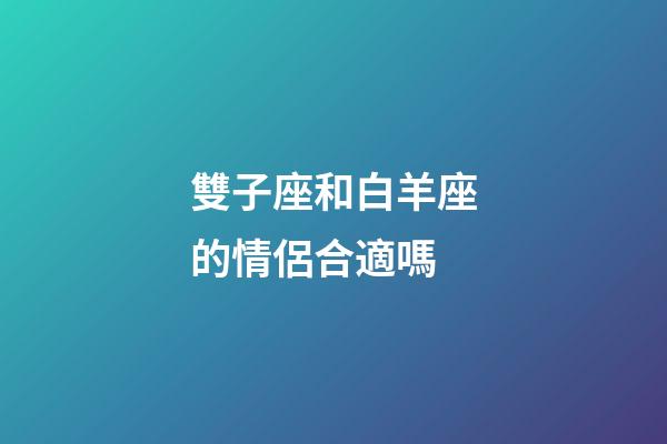 雙子座和白羊座的情侶合適嗎-第1張-星座運勢-玄機派