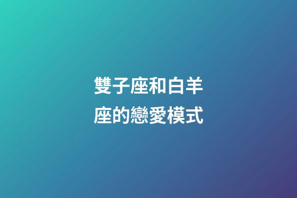 雙子座和白羊座的戀愛模式-第1張-星座運勢-玄機派