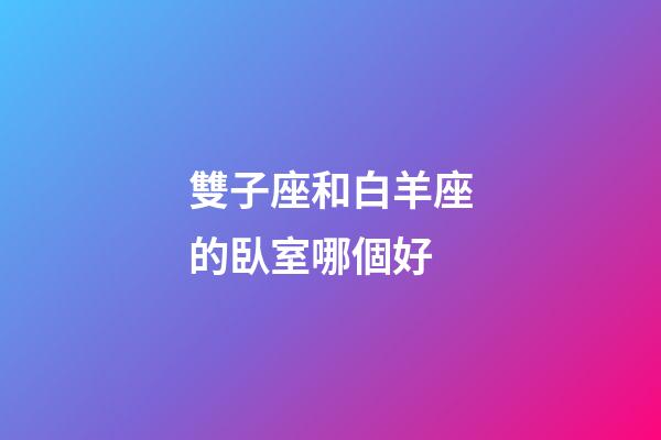 雙子座和白羊座的臥室哪個好-第1張-星座運勢-玄機派